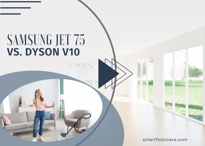 Samsung Jet 75 vs. Dyson V10 – Which One is Better Cordless Stick Vacuum Cleaners